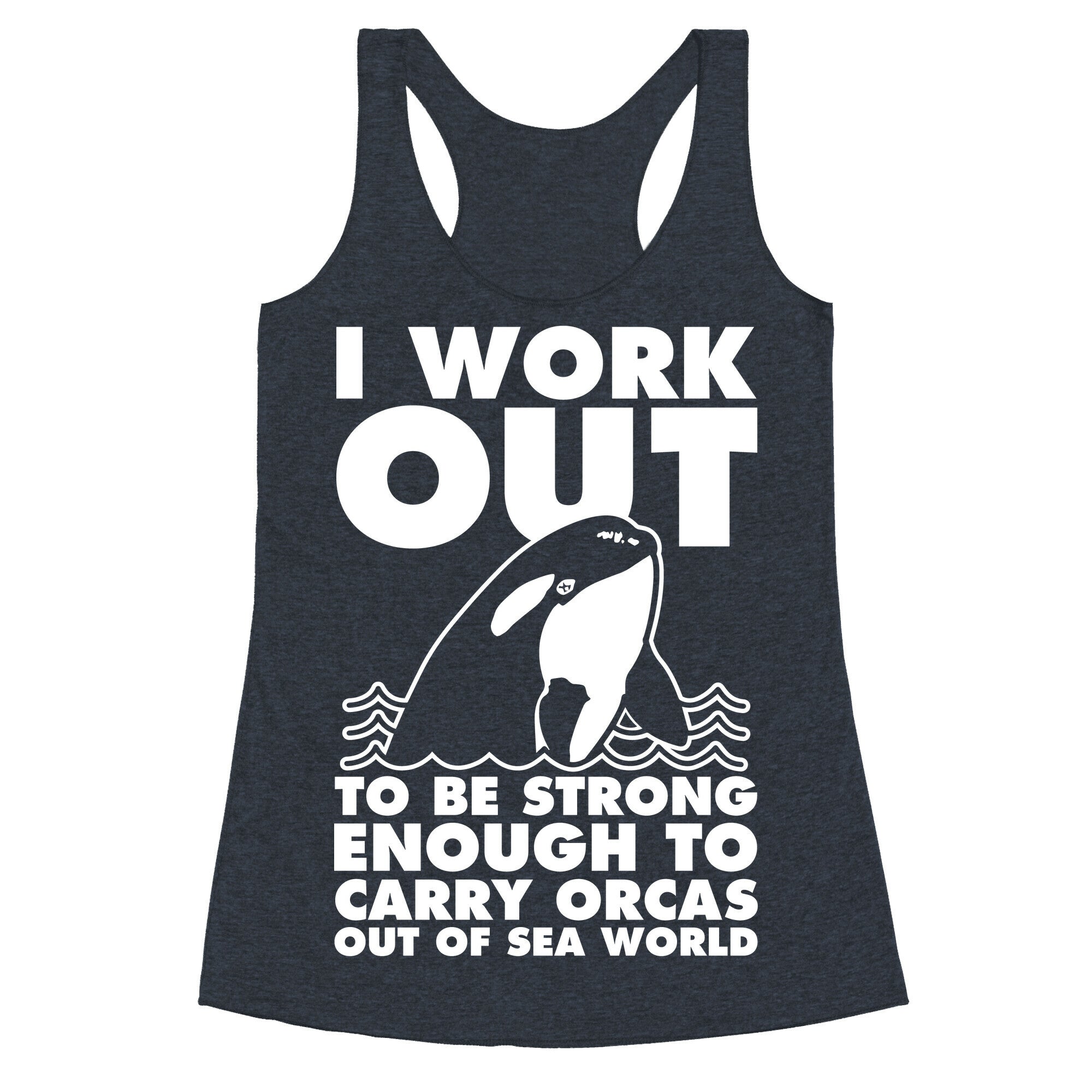 I Work Out to be Strong Enough to Carry Orcas Out of Sea World Racerback Tank